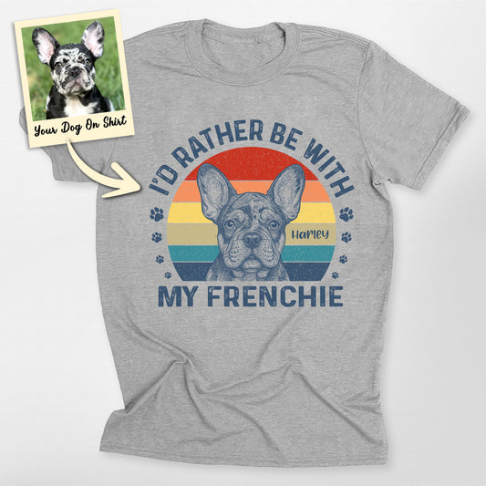 Custom French Bulldog Shirt I'd Rather Be with my, custom pet portrait gift for pet lovers